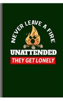 Never Leave a Fire Unattended they get Lonely