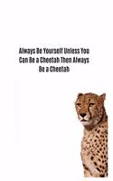 Always Be Yourself Unless You Can Be a Cheetah Then Always Be a Cheetah