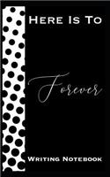 Here Is To Forever Writing Notebook