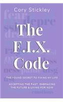 F.I.X. Code: The Found Secret to Fixing My Life: Accepting the Past, Embracing the Future & Living for Now