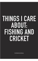 Things I Care about: Fishing and Cricket: A 6x9 Inch Matte Softcover Notebook Diary with 120 Blank Lined Pages and a Funny Sports Fanatic Cover Slogan