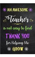 An Awesome Teacher is Not Easy to Find - Thank You for Helping me Grow: Inspirational Journal - Notebook for Teachers With Inspirational Quotes - Lined Paper