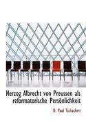 Herzog Albrecht Von Preussen ALS Reformatorische Personlichkeit