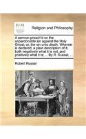 A Sermon Preach'd on the Unpardonable Sin Against the Holy Ghost: Or, the Sin Unto Death. Wherein Is Declared, a Plain Description of It, Both Negatively What It Is Not, and Positively What It Is; ... by R. Russel,