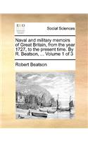 Naval and Military Memoirs of Great Britain, from the Year 1727, to the Present Time. by R. Beatson, ... Volume 1 of 3