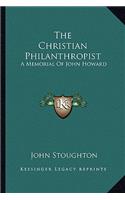 The Christian Philanthropist: A Memorial Of John Howard(English)