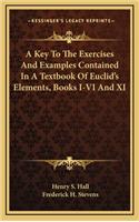 A Key to the Exercises and Examples Contained in a Textbook of Euclid's Elements, Books I-VI and XI
