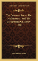 The Common Sense, The Mathematics, And The Metaphysics Of Money (1881)