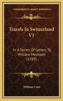 Travels In Switzerland V1: In A Series Of Letters To William Melmoth (1789)