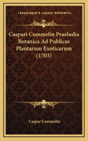 Caspari Commelin Praeludia Botanica Ad Publicas Plantarum Exoticarum (1703)