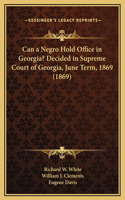 Can a Negro Hold Office in Georgia? Decided in Supreme Court of Georgia, June Term, 1869 (1869)