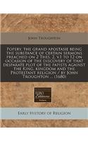 Popery, the Grand Apostasie Being the Substance of Certain Sermons Preached on 2 Thes. 2, V.1 to 12 on Occasion of the Discovery of That Desparate Plot of the Papists Against the King, Kingdom and the Protestant Religion / By John Troughton ... (16