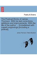 Poetical Works of James Thomson. with His Last Corrections, Additions and Improvements. with the Life of the Author ... Embellished with Superb Engravings [Including a Portrait].