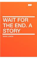 Wait for the End. a Story
