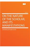 On the Nature of the Scholar, and Its Manifestations