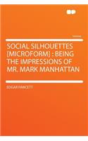 Social Silhouettes [microform]: Being the Impressions of Mr. Mark Manhattan: Being the Impressions of Mr. Mark Manhattan