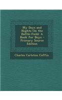 My Days and Nights on the Battle-Field: A Book for Boys