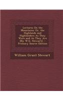 Lectures on the Mountains; Or, the Highlands and Highlanders as They Were and as They Are [By W.G. Stewart]. - Primary Source Edition
