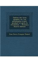 Tableau Des Trois Epoques; Ou, Les Philosophes Avant, Pendant Et Apres La Revolution: (French)
