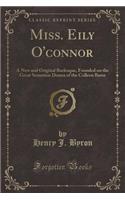 Miss. Eily O'Connor: A New and Original Burlesque, Founded on the Great Sensation Drama of the Colleen Bawn (Classic Reprint)