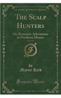 The Scalp Hunters, Vol. 3 of 3: Or, Romantic Adventures in Northern Mexico (Classic Reprint)