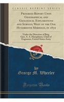 Progress-Report Upon Geographical and Geological Explorations and Surveys, West of the One Hundredth Meridian, in 1872: Under the Direction of Brig. Gen. A. A. Humphreys, Chief of Engineers, United States Army (Classic Reprint)