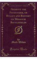 Fremont the Pathfinder, or Bullet and Bayonet on Missouri Battlefields (Classic Reprint)