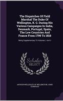 The Dispatches of Field Marshal the Duke of Wellington, K. G. During His Various Campaigns in India, Denmark, Portugal, Spain, the Low Countries and France from 1799 to 1818: Being Supplementary to Volumes I. and II