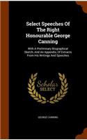 Select Speeches Of The Right Honourable George Canning: With A Preliminary Biographical Sketch, And An Appendix, Of Extracts From His Writings And Speeches(English)