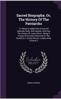 Sacred Biography, Or, the History of the Patriarchs: To Which Is Added the History of Deborah, Ruth, and Hannah, and Also the History of Jesus Christ, Being a Course of Lectures Delivered at the Scotch