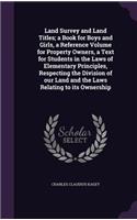 Land Survey and Land Titles; a Book for Boys and Girls, a Reference Volume for Property Owners, a Text for Students in the Laws of Elementary Principles, Respecting the Division of our Land and the Laws Relating to its Ownership