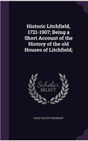 Historic Litchfield, 1721-1907; Being a Short Account of the History of the Old Houses of Litchfield;