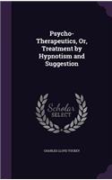 Psycho-Therapeutics, Or, Treatment by Hypnotism and Suggestion