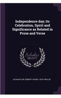 Independence day; its Celebration, Spirit and Significance as Related in Prose and Verse