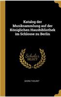 Katalog der Musiksammlung auf der Königlichen Hausbibliothek im Schlosse zu Berlin