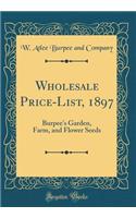 Wholesale Price-List, 1897: Burpee's Garden, Farm, and Flower Seeds (Classic Reprint)