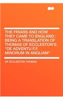 The Friars and How They Came to England: Being a Translation of Thomas of Eccleston's 