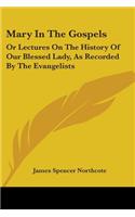 Mary In The Gospels: Or Lectures On The History Of Our Blessed Lady, As Recorded By The Evangelists