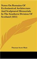 Notes On Remains Of Ecclesiastical Architecture And Sculptured Memorials In The Southern Division Of Scotland (1855)