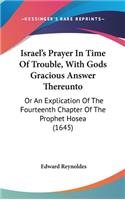 Israel's Prayer In Time Of Trouble, With Gods Gracious Answer Thereunto: Or An Explication Of The Fourteenth Chapter Of The Prophet Hosea (1645)