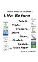 Life Before Toilets, Tables, Dressers, Doors, Toilet Paper, Houses, Blankets, and Shoes: : Invention Stories For Kids Volume 1