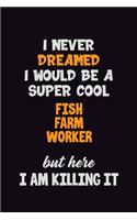 I Never Dreamed I would Be A Super Cool Fish Farm Worker But Here I Am Killing It: 6x9 120 Pages Career Pride Motivational Quotes Blank Lined Job Notebook Journal