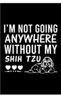 I'm Not Going Anywhere Without My Shih Tzu: Cute Shih Tzu Default Ruled Notebook, Great Accessories & Gift Idea for Shih Tzu Owner & Lover.Default Ruled Notebook With An Inspirational Quote.