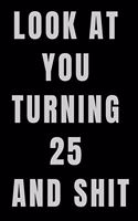 Look At You Turning 25 and Shit NoteBook Birthday Gift For Women/Men/Boss/Coworkers/Colleagues/Students/Friends.