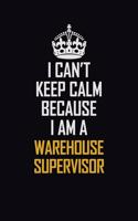I Can't Keep Calm Because I Am A Warehouse Supervisor
