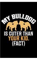 My Bulldog Is Cuter Than Your Kid (Fact): Cute Bulldog Journal Notebook - Bulldog Lover Gifts - Dogs Lover Notebook Journal - Bulldog Owner Diary, Funny Bulldog Notebook Journal