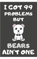 I Got 99 Problems But Bears Ain't One: Bear Gifts Blank Lined Notebooks, Journals, Planners and Diaries to Write In - For Bear Lovers