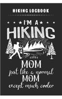 Hiking Logbook - I'm A Hiking MOM Just Like A Normal MOM Except Much Cooler: Hiking Journal Notebook With Prompts To Write In with Hiking Checklist, Tracker Shopping List & Notes - Perfect Hiking Gifts