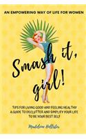 An Empowering Way of Life for Women. Smash it, girl!: Tips for Living Good, Feeling Good and Healthy a Guide to Empower, Declutter and Simplify Your Life to Be Your Best Self