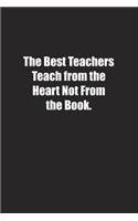 The Best Teachers Teach from the Heart Not From the Book.: Lined notebook